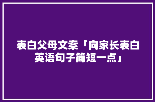 表白父母文案「向家长表白英语句子简短一点」 表白父母文案「向家长表白英语句子简短一点」 表白句子