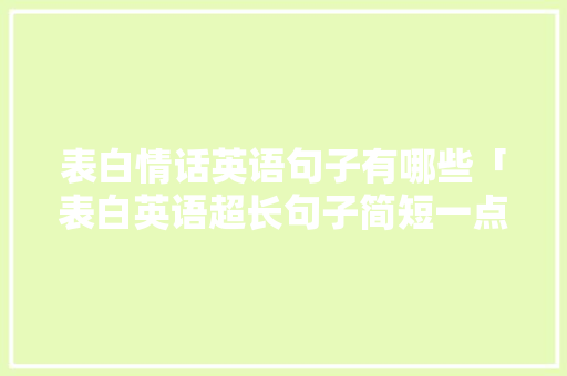 表白情话英语句子有哪些「表白英语超长句子简短一点」 表白情话英语句子有哪些「表白英语超长句子简短一点」 表白句子