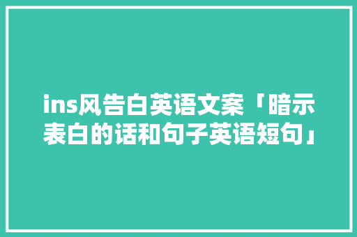 ins风告白英语文案「暗示表白的话和句子英语短句」 ins风告白英语文案「暗示表白的话和句子英语短句」 聊天话题