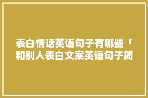表白情话英语句子有哪些「和别人表白文案英语句子简短」 表白情话英语句子有哪些「和别人表白文案英语句子简短」 表白句子