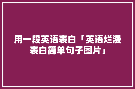 用一段英语表白「英语烂漫表白简单句子图片」 用一段英语表白「英语烂漫表白简单句子图片」 恋爱技巧