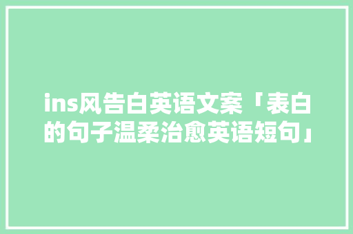 ins风告白英语文案「表白的句子温柔治愈英语短句」 ins风告白英语文案「表白的句子温柔治愈英语短句」 土味情话