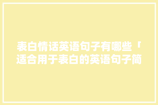 表白情话英语句子有哪些「适合用于表白的英语句子简短」 表白情话英语句子有哪些「适合用于表白的英语句子简短」 撩妹套路