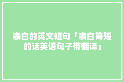 表白的英文短句「表白简短的话英语句子带翻译」 表白的英文短句「表白简短的话英语句子带翻译」 撩妹套路