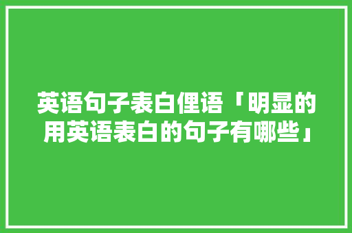 英语句子表白俚语「明显的用英语表白的句子有哪些」 英语句子表白俚语「明显的用英语表白的句子有哪些」 恋爱技巧