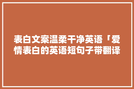 表白文案温柔干净英语「爱情表白的英语短句子带翻译」 表白文案温柔干净英语「爱情表白的英语短句子带翻译」 土味情话
