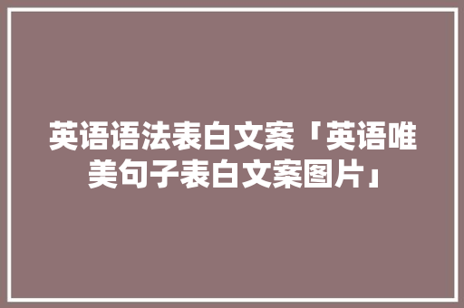 英语语法表白文案「英语唯美句子表白文案图片」 英语语法表白文案「英语唯美句子表白文案图片」 撩妹套路