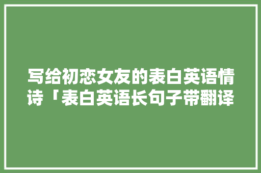 写给初恋女友的表白英语情诗「表白英语长句子带翻译简短」 表白句子 写给初恋女友的表白英语情诗「表白英语长句子带翻译简短」 写给初恋女友的表白英语情诗「表白英语长句子带翻译简短」 表白句子