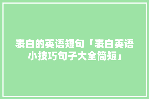 表白的英语短句「表白英语小技巧句子大全简短」 表白的英语短句「表白英语小技巧句子大全简短」 表白句子