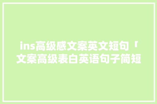 ins高级感文案英文短句「文案高级表白英语句子简短」 ins高级感文案英文短句「文案高级表白英语句子简短」 表白句子