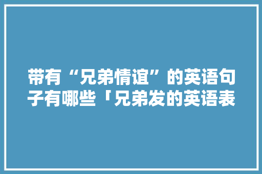 带有“兄弟情谊”的英语句子有哪些「兄弟发的英语表白句子简短一点」 带有“兄弟情谊”的英语句子有哪些「兄弟发的英语表白句子简短一点」 恋爱技巧
