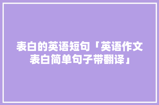 表白的英语短句「英语作文表白简单句子带翻译」 表白的英语短句「英语作文表白简单句子带翻译」 表白句子