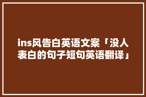 ins风告白英语文案「没人表白的句子短句英语翻译」 ins风告白英语文案「没人表白的句子短句英语翻译」 土味情话