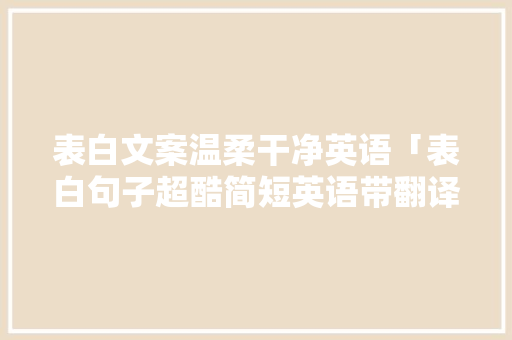 表白文案温柔干净英语「表白句子超酷简短英语带翻译」 表白文案温柔干净英语「表白句子超酷简短英语带翻译」 聊天话题