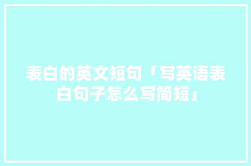 表白的英文短句「写英语表白句子怎么写简短」 表白的英文短句「写英语表白句子怎么写简短」 表白句子