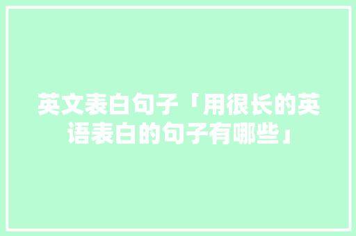 英文表白句子「用很长的英语表白的句子有哪些」 聊天话题 英文表白句子「用很长的英语表白的句子有哪些」 英文表白句子「用很长的英语表白的句子有哪些」 聊天话题