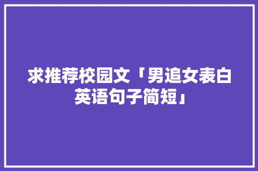 求推荐校园文「男追女表白英语句子简短」 求推荐校园文「男追女表白英语句子简短」 表白句子