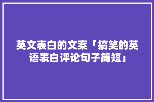 英文表白的文案「搞笑的英语表白评论句子简短」 英文表白的文案「搞笑的英语表白评论句子简短」 表白句子
