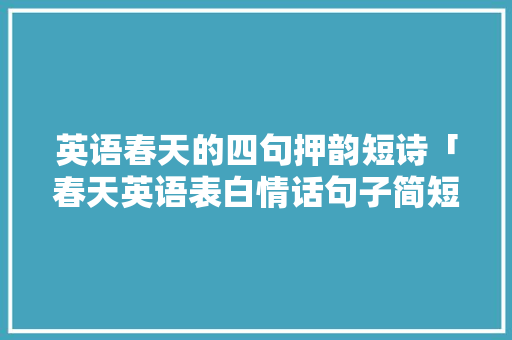 英语春天的四句押韵短诗「春天英语表白情话句子简短」 英语春天的四句押韵短诗「春天英语表白情话句子简短」 恋爱技巧