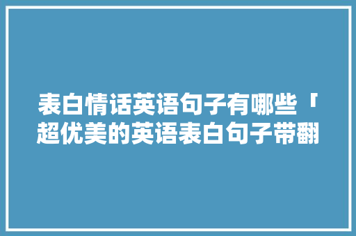 表白情话英语句子有哪些「超优美的英语表白句子带翻译」 表白情话英语句子有哪些「超优美的英语表白句子带翻译」 撩妹套路
