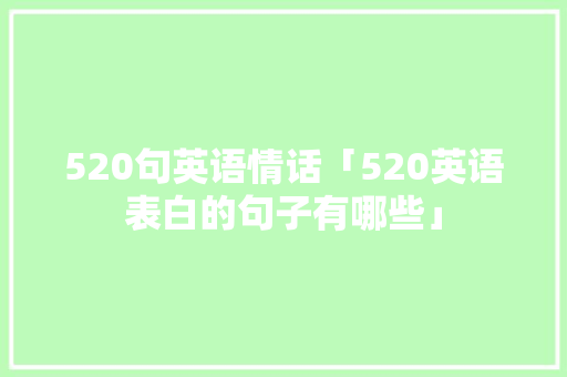 520句英语情话「520英语表白的句子有哪些」 520句英语情话「520英语表白的句子有哪些」 表白句子