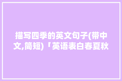 描写四季的英文句子(带中文,简短)「英语表白春夏秋冬的句子简短」 描写四季的英文句子(带中文,简短)「英语表白春夏秋冬的句子简短」 表白句子