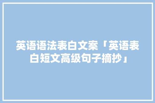 英语语法表白文案「英语表白短文高级句子摘抄」 英语语法表白文案「英语表白短文高级句子摘抄」 表白句子