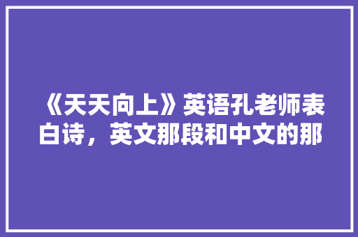 《天天向上》英语孔老师表白诗，英文那段和中文的那首诗「大学教师表白英语句子简短」 《天天向上》英语孔老师表白诗，英文那段和中文的那首诗「大学教师表白英语句子简短」 表白句子