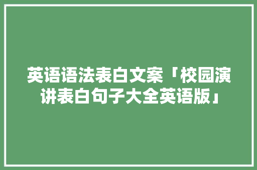 英语语法表白文案「校园演讲表白句子大全英语版」 英语语法表白文案「校园演讲表白句子大全英语版」 聊天话题