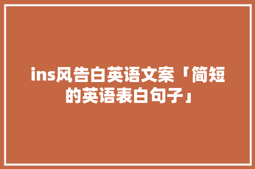 ins风告白英语文案「简短的英语表白句子」 恋爱技巧 ins风告白英语文案「简短的英语表白句子」 ins风告白英语文案「简短的英语表白句子」 恋爱技巧