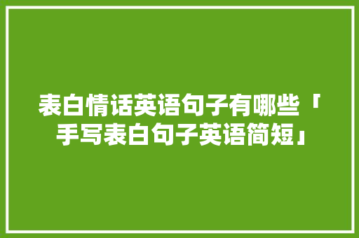 表白情话英语句子有哪些「手写表白句子英语简短」 表白情话英语句子有哪些「手写表白句子英语简短」 恋爱技巧