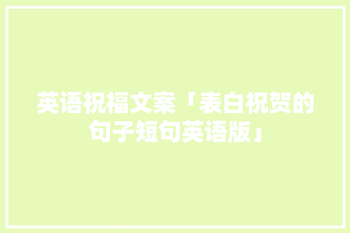 英语祝福文案「表白祝贺的句子短句英语版」 英语祝福文案「表白祝贺的句子短句英语版」 恋爱技巧