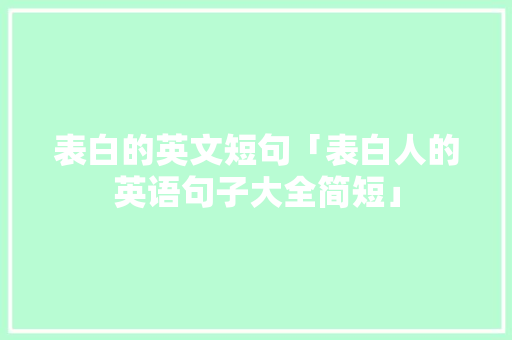 表白的英文短句「表白人的英语句子大全简短」 表白的英文短句「表白人的英语句子大全简短」 聊天话题