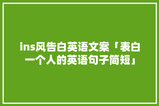 ins风告白英语文案「表白一个人的英语句子简短」 ins风告白英语文案「表白一个人的英语句子简短」 聊天话题