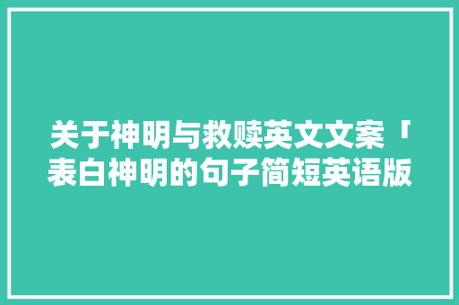 关于神明与救赎英文文案「表白神明的句子简短英语版」 关于神明与救赎英文文案「表白神明的句子简短英语版」 土味情话