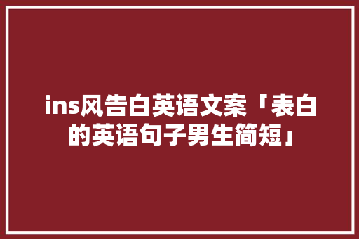 ins风告白英语文案「表白的英语句子男生简短」 ins风告白英语文案「表白的英语句子男生简短」 表白句子