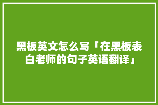黑板英文怎么写「在黑板表白老师的句子英语翻译」 黑板英文怎么写「在黑板表白老师的句子英语翻译」 撩妹套路