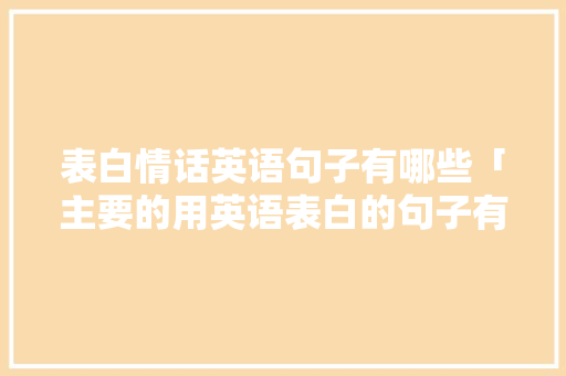 表白情话英语句子有哪些「主要的用英语表白的句子有哪些」 表白情话英语句子有哪些「主要的用英语表白的句子有哪些」 表白句子