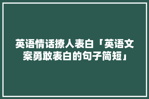英语情话撩人表白「英语文案勇敢表白的句子简短」 英语情话撩人表白「英语文案勇敢表白的句子简短」 聊天话题