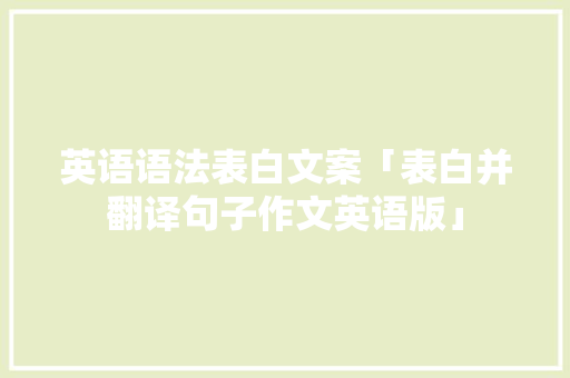 英语语法表白文案「表白并翻译句子作文英语版」 英语语法表白文案「表白并翻译句子作文英语版」 表白句子