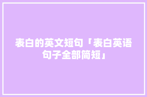 表白的英文短句「表白英语句子全部简短」 表白的英文短句「表白英语句子全部简短」 恋爱技巧