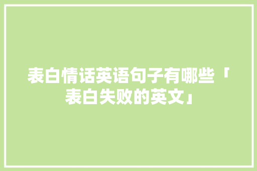 表白情话英语句子有哪些「表白失败的英文」 表白情话英语句子有哪些「表白失败的英文」 土味情话