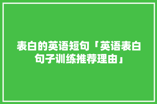 表白的英语短句「英语表白句子训练推荐理由」 表白的英语短句「英语表白句子训练推荐理由」 恋爱技巧