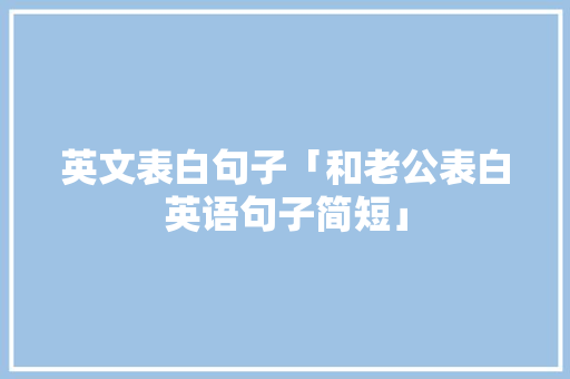 英文表白句子「和老公表白英语句子简短」 英文表白句子「和老公表白英语句子简短」 撩妹套路