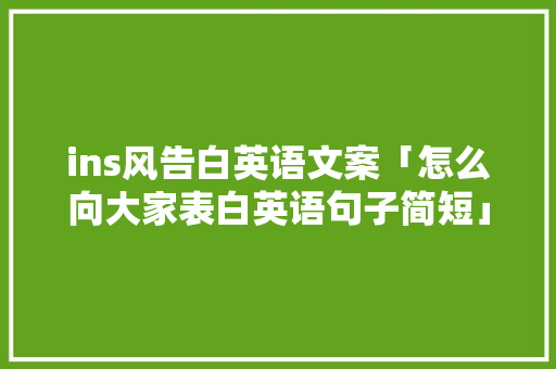 ins风告白英语文案「怎么向大家表白英语句子简短」 ins风告白英语文案「怎么向大家表白英语句子简短」 恋爱技巧