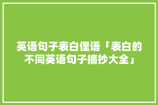 英语句子表白俚语「表白的不同英语句子摘抄大全」 英语句子表白俚语「表白的不同英语句子摘抄大全」 聊天话题