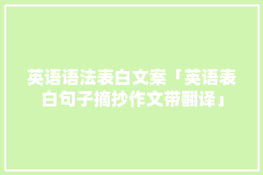 英语语法表白文案「英语表白句子摘抄作文带翻译」 表白句子 英语语法表白文案「英语表白句子摘抄作文带翻译」 英语语法表白文案「英语表白句子摘抄作文带翻译」 表白句子