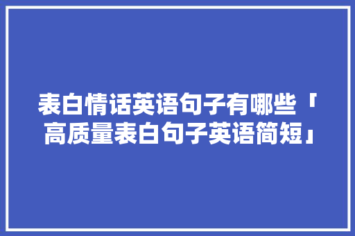 表白情话英语句子有哪些「高质量表白句子英语简短」 表白情话英语句子有哪些「高质量表白句子英语简短」 聊天话题