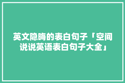 英文隐晦的表白句子「空间说说英语表白句子大全」 英文隐晦的表白句子「空间说说英语表白句子大全」 表白句子