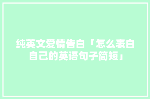 纯英文爱情告白「怎么表白自己的英语句子简短」 纯英文爱情告白「怎么表白自己的英语句子简短」 撩妹套路